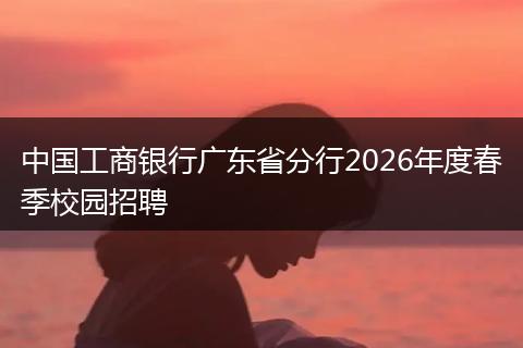 中国工商银行广东省分行2026年度春季校园招聘