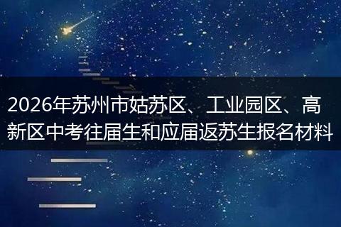2026年苏州市姑苏区、工业园区、高新区中考往届生和应届返苏生报名材料