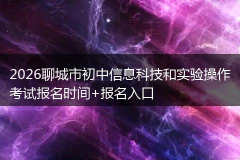 2026聊城市初中信息科技和实验操作考试报名时间+报名入口