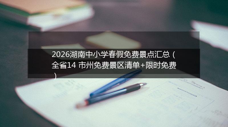 2026湖南中小学春假免费景点汇总（全省14 市州免费景区清单+限时免费）