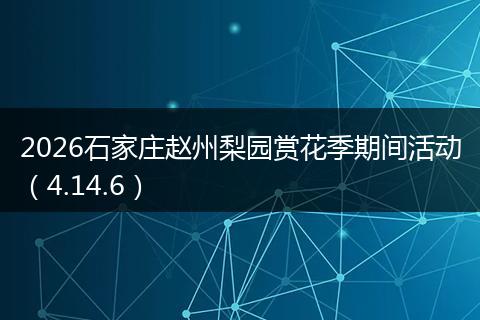 2026石家庄赵州梨园赏花季期间活动（4.14.6）
