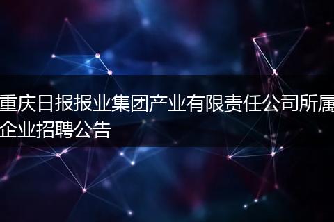 重庆日报报业集团产业有限责任公司所属企业招聘公告