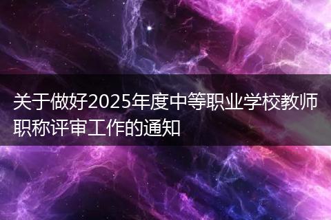 关于做好2025年度中等职业学校教师职称评审工作的通知