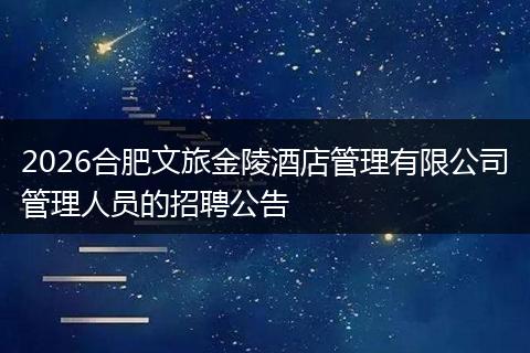 2026合肥文旅金陵酒店管理有限公司管理人员的招聘公告