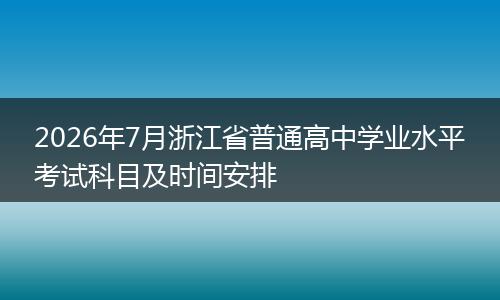 2026年7月浙江省普通高中学业水平考试科目及时间安排