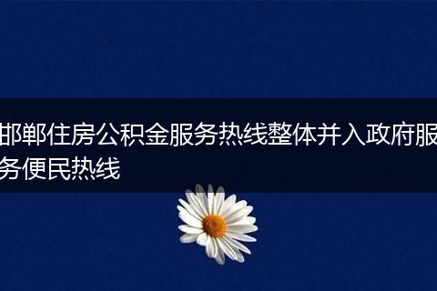 邯郸住房公积金服务热线整体并入政府服务便民热线
