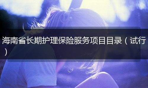 海南省长期护理保险服务项目目录（试行）