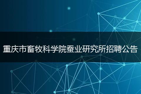 重庆市畜牧科学院蚕业研究所招聘公告