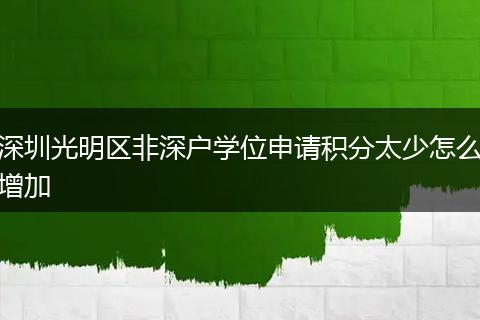 深圳光明区非深户学位申请积分太少怎么增加