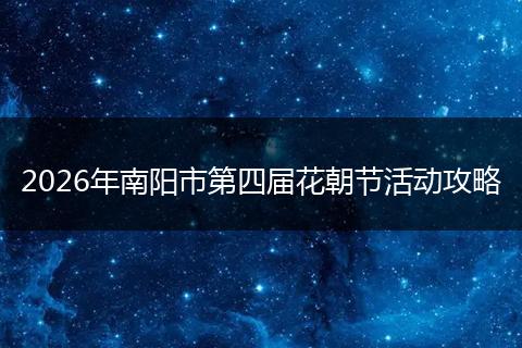 2026年南阳市第四届花朝节活动攻略