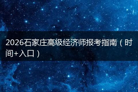 2026石家庄高级经济师报考指南(时间+入口)