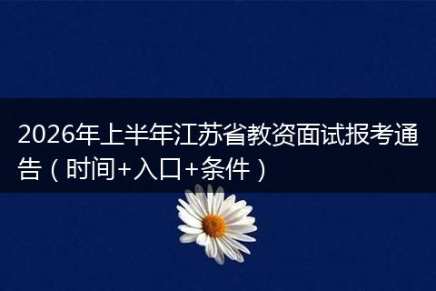 2026年上半年江苏省教资面试报考通告（时间+入口+条件）