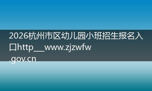 2026杭州市区幼儿园小班招生报名入口http___www.zjzwfw.gov.cn