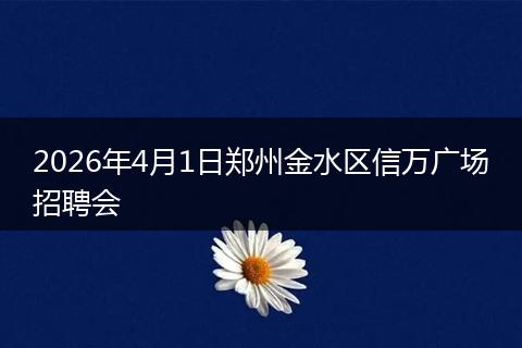 2026年4月1日郑州金水区信万广场招聘会
