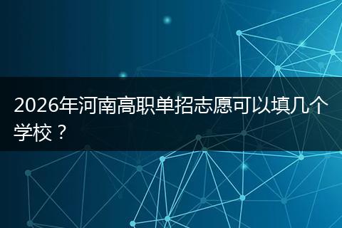 2026年河南高职单招志愿可以填几个学校?