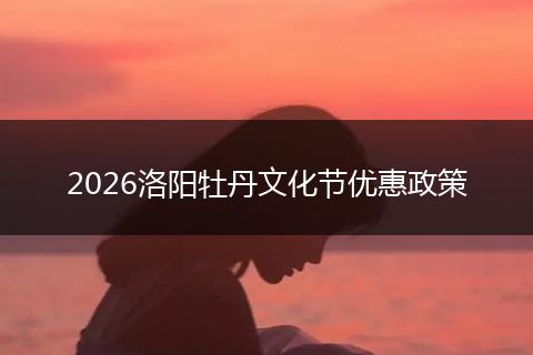2026洛阳牡丹文化节优惠政策