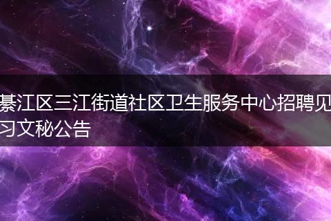 綦江区三江街道社区卫生服务中心招聘见习文秘公告