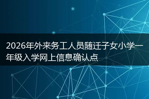 2026年外来务工人员随迁子女小学一年级入学网上信息确认点