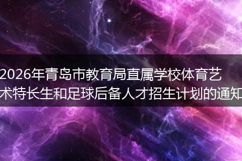 2026年青岛市教育局直属学校体育艺术特长生和足球后备人才招生计划的通知