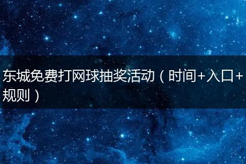 东城免费打网球抽奖活动（时间+入口+规则）