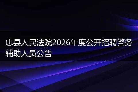 忠县人民法院2026年度公开招聘警务辅助人员公告