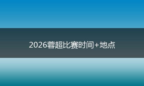 2026蓉超比赛时间+地点
