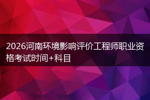 2026河南环境影响评价工程师职业资格考试时间+科目