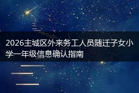 2026主城区外来务工人员随迁子女小学一年级信息确认指南