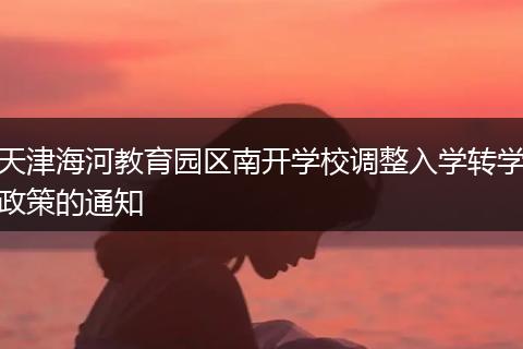 天津海河教育园区南开学校调整入学转学政策的通知