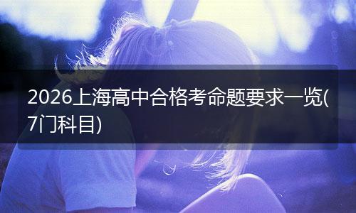2026上海高中合格考命题要求一览(7门科目)