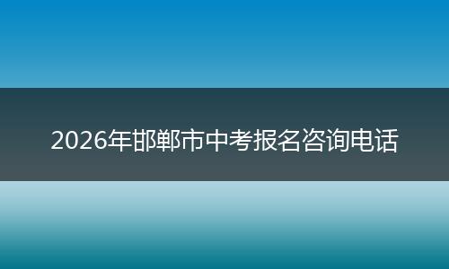 2026年邯郸市中考报名咨询电话