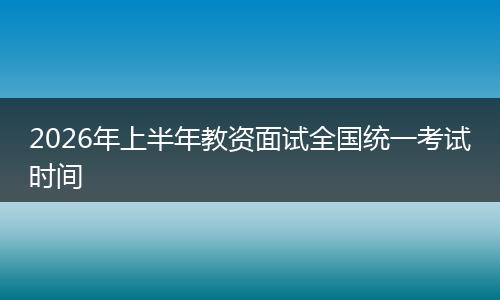 2026年上半年教资面试全国统一考试时间