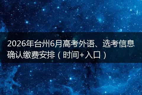 2026年台州6月高考外语、选考信息确认缴费安排(时间+入口)