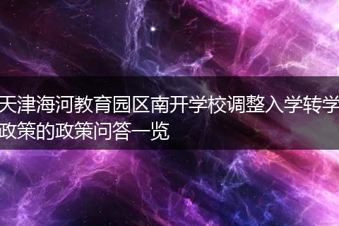 天津海河教育园区南开学校调整入学转学政策的政策问答一览