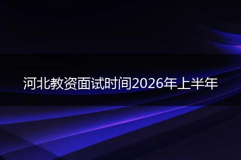 河北教资面试时间2026年上半年