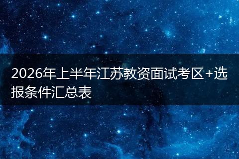 2026年上半年江苏教资面试考区+选报条件汇总表