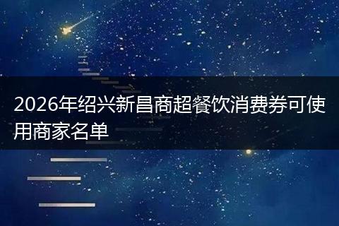2026年绍兴新昌商超餐饮消费券可使用商家名单