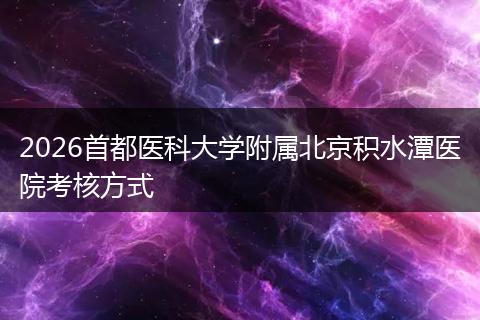 2026首都医科大学附属北京积水潭医院考核方式