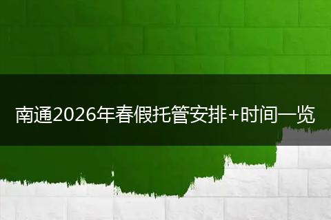 南通2026年春假托管安排+时间一览