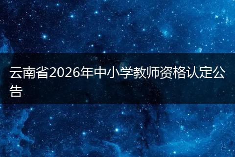 云南省2026年中小学教师资格认定公告