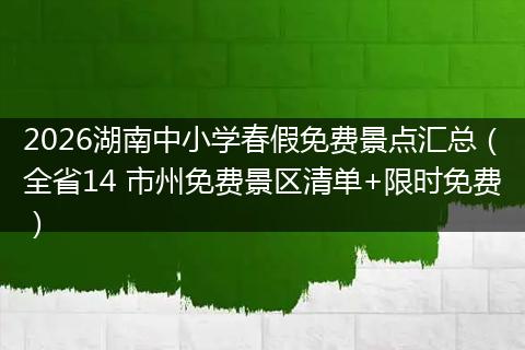 2026湖南中小学春假免费景点汇总（全省14 市州免费景区清单+限时免费）