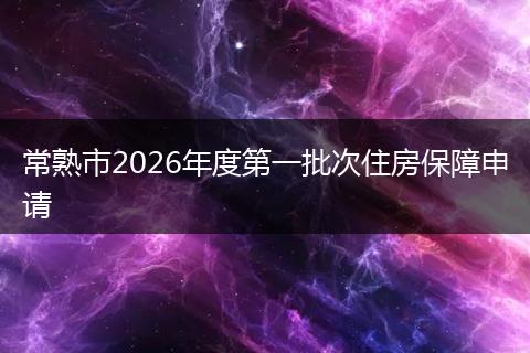 常熟市2026年度第一批次住房保障申请