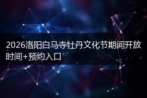 2026洛阳白马寺牡丹文化节期间开放时间+预约入口