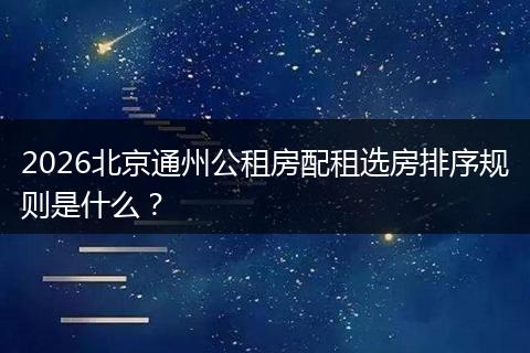 2026北京通州公租房配租选房排序规则是什么？
