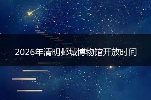 2026年清明邺城博物馆开放时间