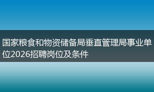 国家粮食和物资储备局垂直管理局事业单位2026招聘岗位及条件