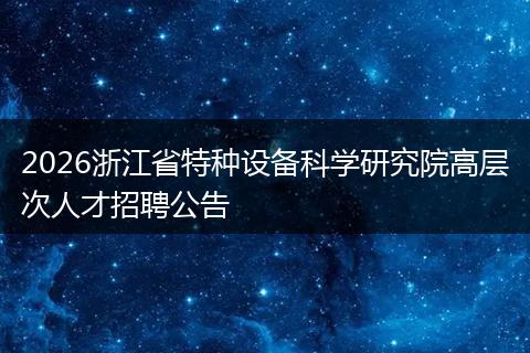 2026浙江省特种设备科学研究院高层次人才招聘公告