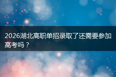 2026湖北高职单招录取了还需要参加高考吗？