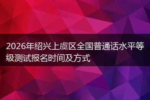 2026年绍兴上虞区全国普通话水平等级测试报名时间及方式