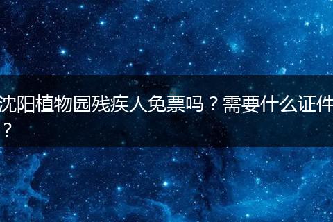 沈阳植物园残疾人免票吗？需要什么证件？